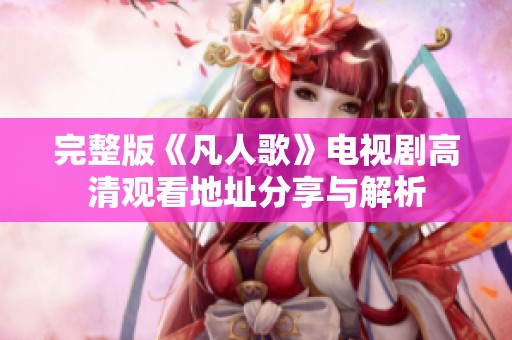 完整版《凡人歌》电视剧高清观看地址分享与解析