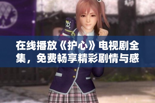 在线播放《护心》电视剧全集，免费畅享精彩剧情与感人情感