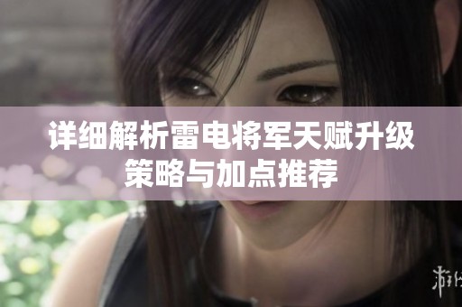 详细解析雷电将军天赋升级策略与加点推荐