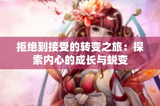 拒绝到接受的转变之旅：探索内心的成长与蜕变