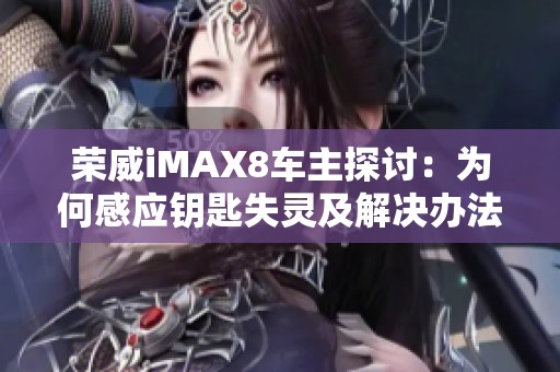 荣威iMAX8车主探讨：为何感应钥匙失灵及解决办法