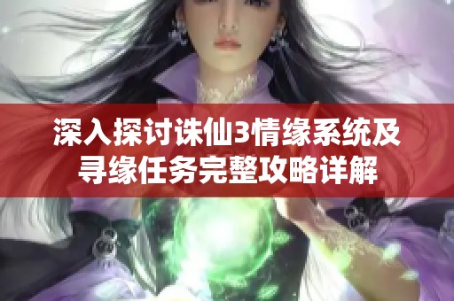 深入探讨诛仙3情缘系统及寻缘任务完整攻略详解