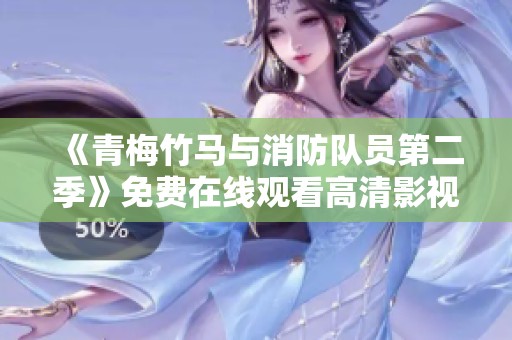 《青梅竹马与消防队员第二季》免费在线观看高清影视剧内容解析