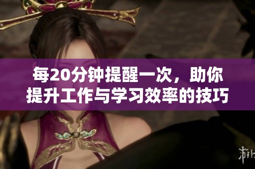 每20分钟提醒一次，助你提升工作与学习效率的技巧