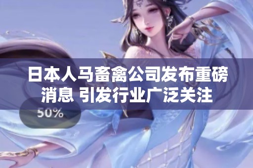 日本人马畜禽公司发布重磅消息 引发行业广泛关注