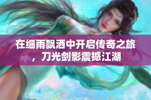 在细雨飘洒中开启传奇之旅，刀光剑影震撼江湖