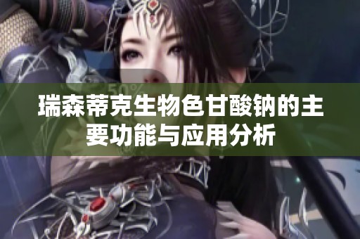 瑞森蒂克生物色甘酸钠的主要功能与应用分析