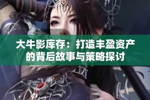 大牛影库存：打造丰盈资产的背后故事与策略探讨