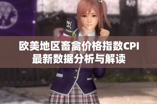 欧美地区畜禽价格指数CPI最新数据分析与解读