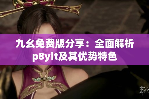九幺免费版分享：全面解析p8yit及其优势特色