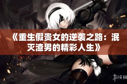 《重生假贵女的逆袭之路：泯灭渣男的精彩人生》