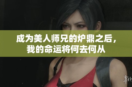 成为美人师兄的炉鼎之后，我的命运将何去何从