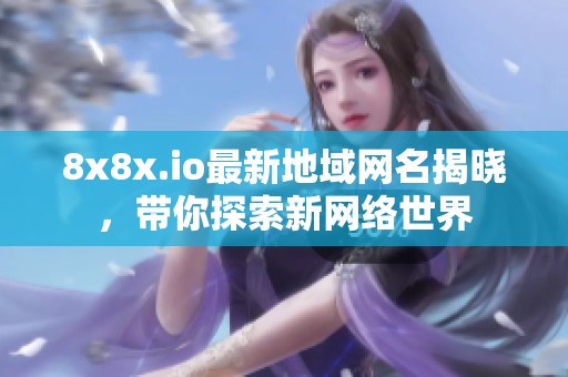 8x8x.io最新地域网名揭晓，带你探索新网络世界