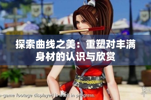 探索曲线之美：重塑对丰满身材的认识与欣赏