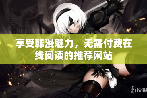 享受韩漫魅力，无需付费在线阅读的推荐网站