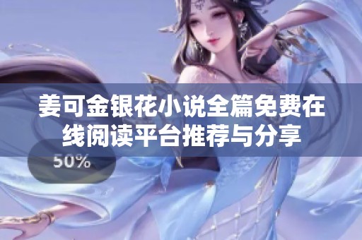 姜可金银花小说全篇免费在线阅读平台推荐与分享