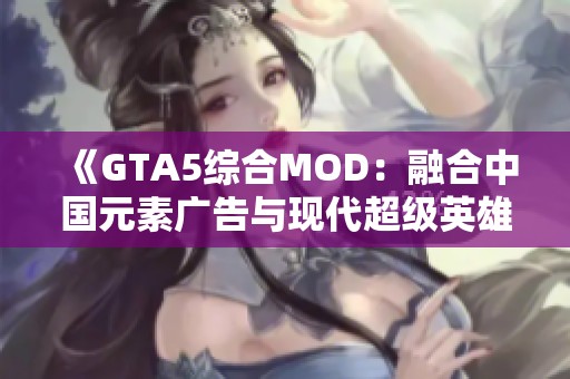 《GTA5综合MOD：融合中国元素广告与现代超级英雄剧情》