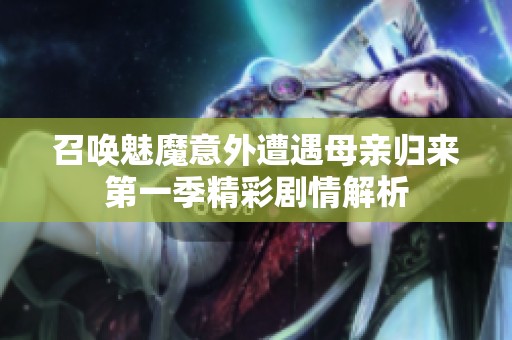 召唤魅魔意外遭遇母亲归来第一季精彩剧情解析