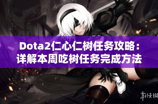 Dota2仁心仁树任务攻略：详解本周吃树任务完成方法