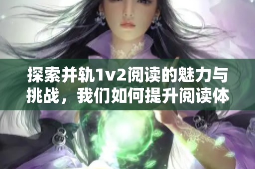 探索并轨1v2阅读的魅力与挑战，我们如何提升阅读体验