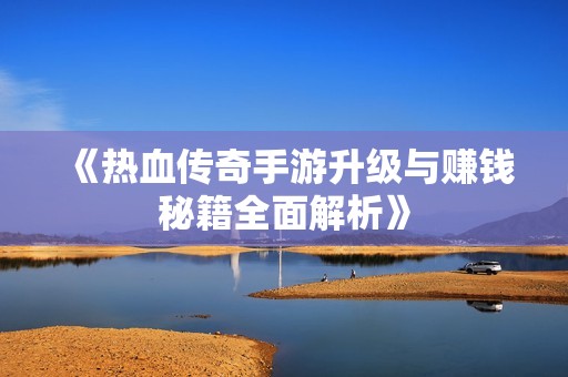 《热血传奇手游升级与赚钱秘籍全面解析》