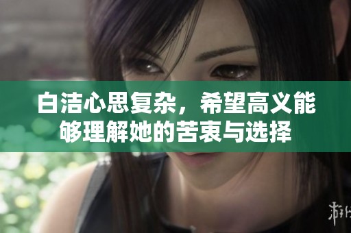 白洁心思复杂，希望高义能够理解她的苦衷与选择