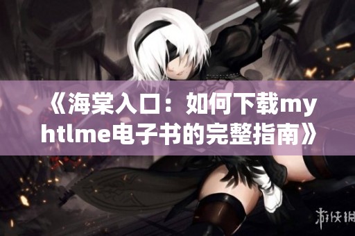 《海棠入口：如何下载myhtlme电子书的完整指南》