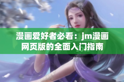 漫画爱好者必看：jm漫画网页版的全面入门指南