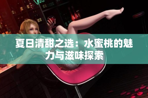 夏日清甜之选：水蜜桃的魅力与滋味探索