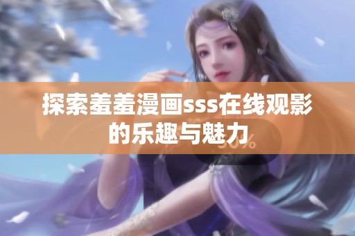 探索羞羞漫画sss在线观影的乐趣与魅力