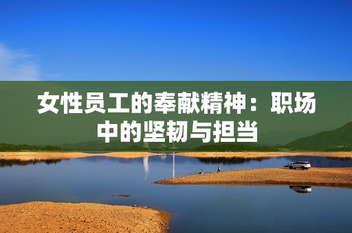 女性员工的奉献精神：职场中的坚韧与担当