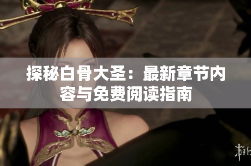 探秘白骨大圣：最新章节内容与免费阅读指南
