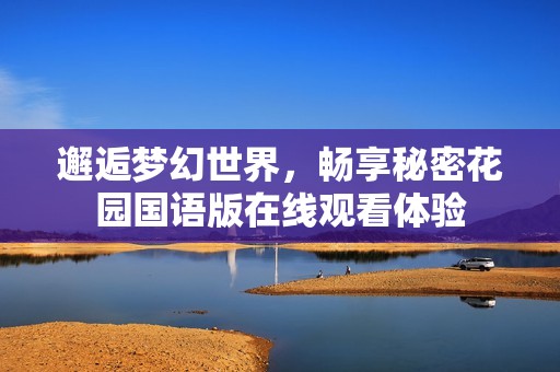 邂逅梦幻世界，畅享秘密花园国语版在线观看体验
