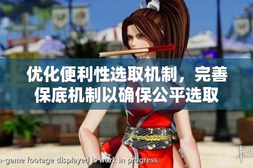 优化便利性选取机制，完善保底机制以确保公平选取