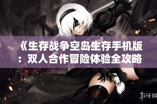 《生存战争空岛生存手机版：双人合作冒险体验全攻略》