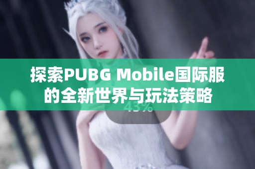 探索PUBG Mobile国际服的全新世界与玩法策略