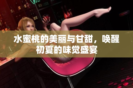 水蜜桃的美丽与甘甜，唤醒初夏的味觉盛宴