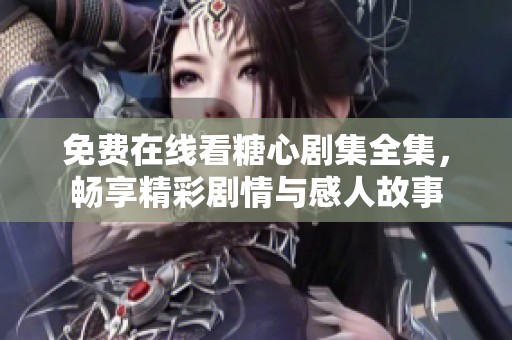 免费在线看糖心剧集全集，畅享精彩剧情与感人故事