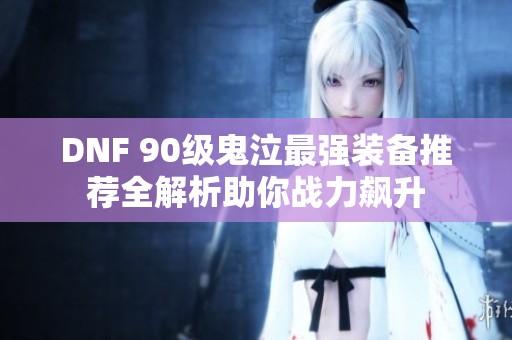 DNF 90级鬼泣最强装备推荐全解析助你战力飙升