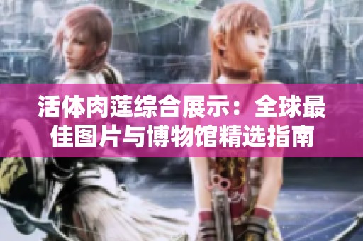 活体肉莲综合展示：全球最佳图片与博物馆精选指南
