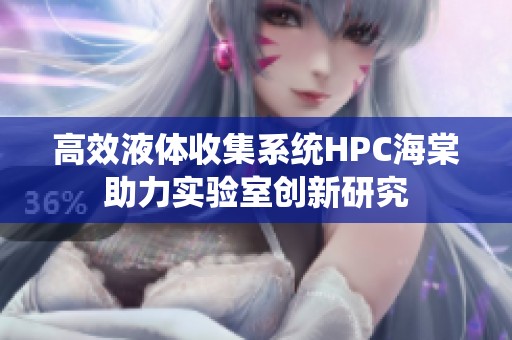 高效液体收集系统HPC海棠助力实验室创新研究