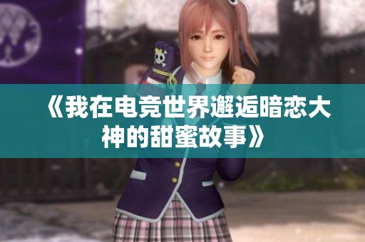 《我在电竞世界邂逅暗恋大神的甜蜜故事》