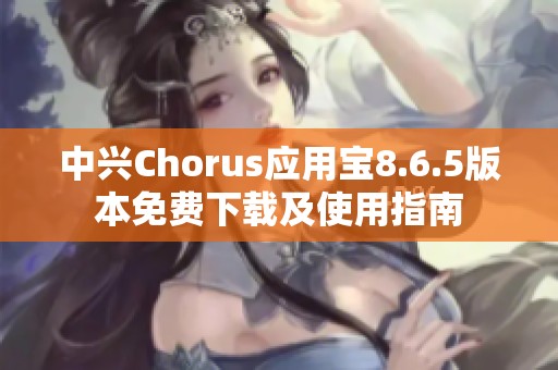 中兴Chorus应用宝8.6.5版本免费下载及使用指南