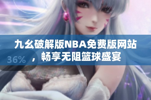 九幺破解版NBA免费版网站，畅享无阻篮球盛宴