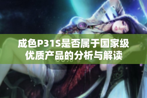 成色P31S是否属于国家级优质产品的分析与解读