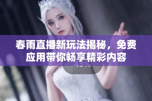 春雨直播新玩法揭秘，免费应用带你畅享精彩内容