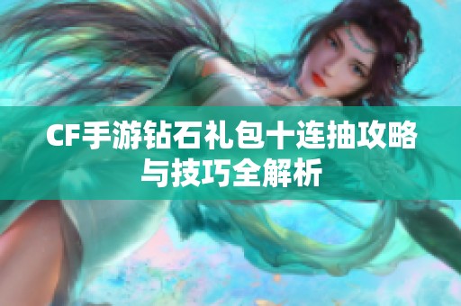 CF手游钻石礼包十连抽攻略与技巧全解析