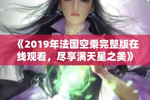 《2019年法国空乘完整版在线观看，尽享满天星之美》