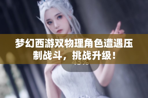 梦幻西游双物理角色遭遇压制战斗，挑战升级！