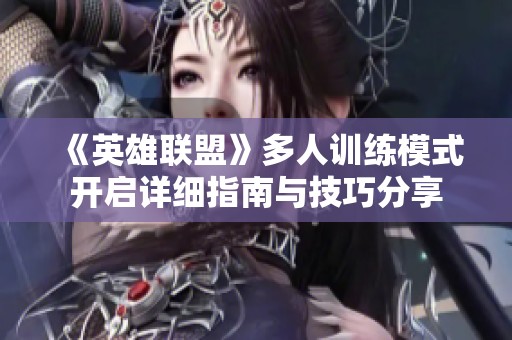《英雄联盟》多人训练模式开启详细指南与技巧分享